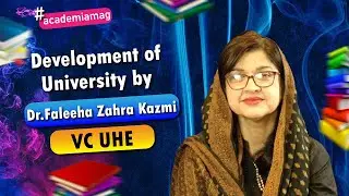 VC UHE Dr. Faleeha Zahra Kazmi Talks about Development of University | Academia Magazine