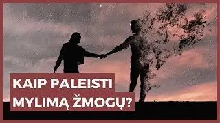 Kaip paleisti mylimą žmogų?
