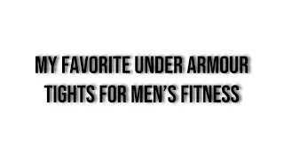 My Favorite Under Armour Tights for Men’s Fitness