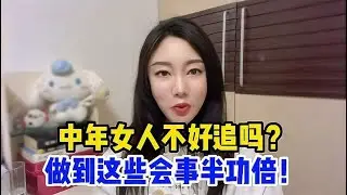 中年女人不好追吗？只要做对“这三件事”，就能让她对你欲罢不能