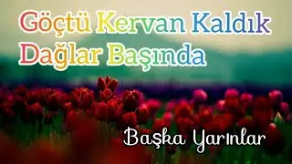 Göçtü Kervan Kaldık Dağlar Başında