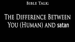 Bible Talk: The Difference Between You and satan