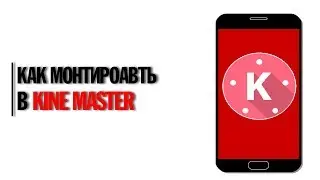 КАК МОНТИРОВАТЬ В (KINE MASTER) НА АНДРОИД