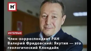 ЧЛЕН-КОРРЕСПОНДЕНТ РАН ВАЛЕРИЙ ФРИДОВСКИЙ: ЯКУТИЯ — ЭТО ГЕОЛОГИЧЕСКИЙ КЛОНДАЙК