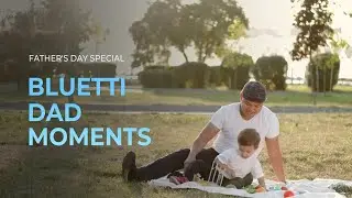 Every Dad Moment is Worth Memorized, with BLUETTI.