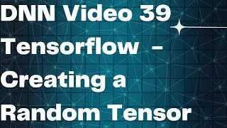 DNN Video 39  Tensorflow  - Creating a Random Tensor