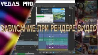 VEGAS PRO Зависает при рендере видео, решения проблемы   Виснет при визуализации сохранения