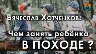 Чем занять ребёнка в походе? Вячеслав Хотченков, лекция