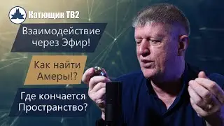 Взаимодействия через Эфир! Как найти Амеры? Где кончается пространство? КАТЮЩИК ТВ2