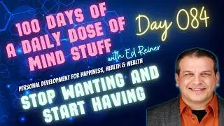 Day 084 of 100 | Daily Dose of Mind Stuff | Stop Wanting and Start Having