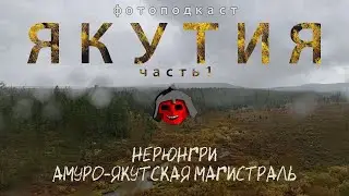 Якутия, часть 1 - Нерюнгри, Амуро-Якутская магистраль [Фотоподкаст]