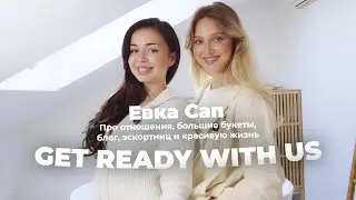 Про отношения, большие букеты, блог, эскортниц и красивую жизнь GET READY WITH US / Евка Сап