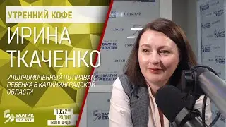 Утренний кофе: Ирина Ткаченко, уполномоченный по правам ребенка в Калининградской области
