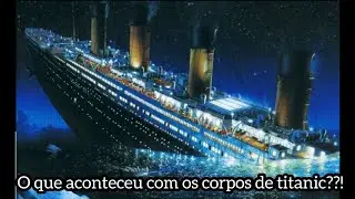 o que aconteceu com os corpos das pessoas que estavam no titanic?! *explicacao*