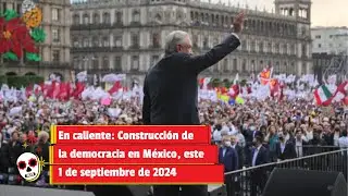 En caliente: Construcción de la democracia en México, este 1 de septiembre de 2024