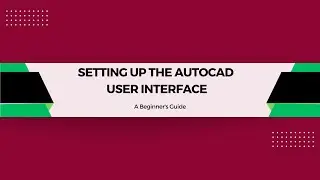 Setting Up the AutoCAD User Interface: A Beginner's Guide (WK 2, LESSON 2)
