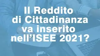 Reddito di cittadinanza va inserito nell'ISEE 2021? Ecco tutti i chiarimenti!