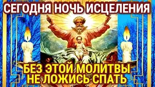 СЕГОДНЯ НОЧЬ ИСЦЕЛЕНИЯ. МОЛИТВА  ЗАЩИТА ОТ БОЛЕЗНЕЙ,  ОТ БЕД И ВНЕЗАПНОЙ СМЕРТИ.