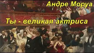 ТЫ — ВЕЛИКАЯ АКТРИСА.  Андре Моруа.