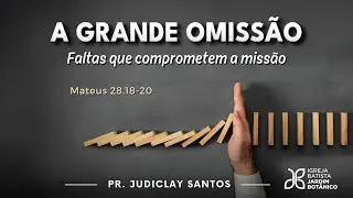 A GRANDE OMISSAO - Faltas que comprometem a missão