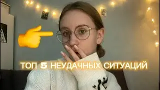 ТОП 5 МОИХ НЕУДАЧНЫХ СИТУАЦИЙ