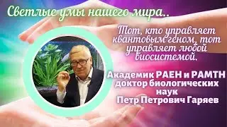 Тот, кто управляет квантовым геном, тот управляет любой биосистемой. Академик Петр Петрович Гаряев
