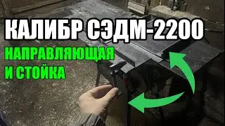 Станок Калибр СЭДМ-2200. Направляющая и стойка своими руками.