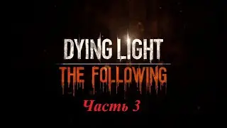 Прохождение Dying Light: The Following часть 3.