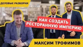Как создать ресторанную империю - Деловые разборки с Максимом Трофимовым