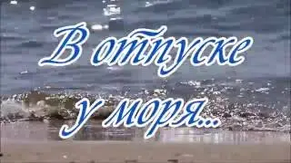 В отпуске у моря...