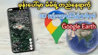 Google Map ထက်ပိုကောင်းတဲ့ Google Earth ။ Google Earth အသုံးပြုနည်း ။