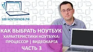 Как выбрать ноутбук. Характеристики ноутбука: процессор и видеокарта. |Часть 3|