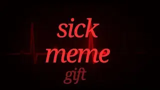 Sick meme (gift)