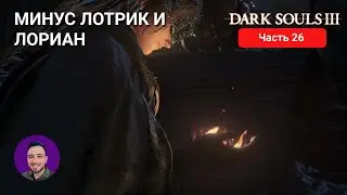 МИНУС ЛОТРИК И ЛОРИАН | DARK SOULS 3 #26
