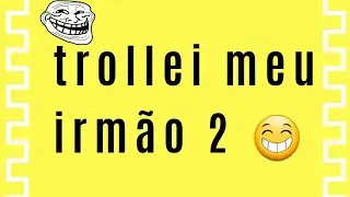 Trolando meu irmão 2