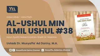 Kajian Kitab : Al-Ushul Min Ilmil Ushul (Ushul Fiqih) #38 | Ustadz Dr. Musyaffa' Ad-Dariny, M.A.
