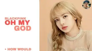 How Would BLACKPINK sing OH MY GOD // Line distribution