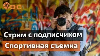 Спортивная съемка. Стрим с подписчиком Александром Бухом
