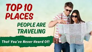 Top 10 Places People Are Traveling That You’ve Never Heard Of!