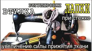 РЕГУЛИРОВКА ЛАПКИ и увеличение силы прижатия ткани при стежке