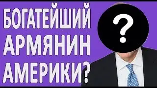 Самый богатый Армянин в США. Кто ОН?