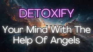 🔥 DETOXIFY Your Mind With The Help Of Angels ✅ [Angel Messages]