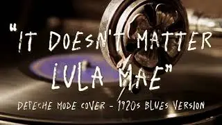 It Doesn't Matter - Depeche Mode - Cover (1920s Blues Version by Lula Mae)