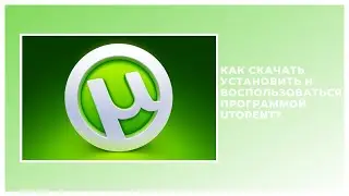 КАК СКАЧАТЬ, УСТАНОВИТЬ И ВОСПОЛЬЗОВАТЬСЯ ПРОГРАММОЙ UTORRENT?