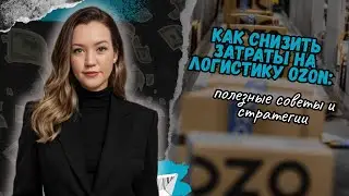 Как снизить затраты на логистику Ozon: полезные советы и стратегии