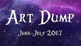 ART DUMP {June - July 2017}