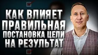 Что важно в постановке целей и как влияет это на конечный результат?