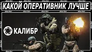 КОГО ВЫБРАТЬ В КАЛИБРЕ. КАКОЙ ОПЕРАТИВНИК ЛУЧШЕ.