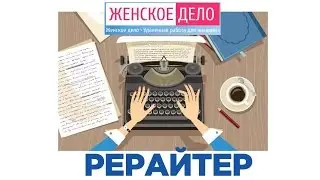 РЕРАЙТЕР !!! Самая выгодная интернет-профессия ►►► Женское Дело #рерайтер