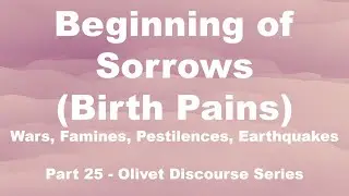 Beginning of Sorrows (Birth Pains) - Wars, Famines, Pestilence, Earthquakes